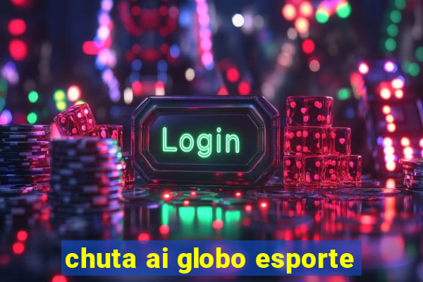 chuta ai globo esporte